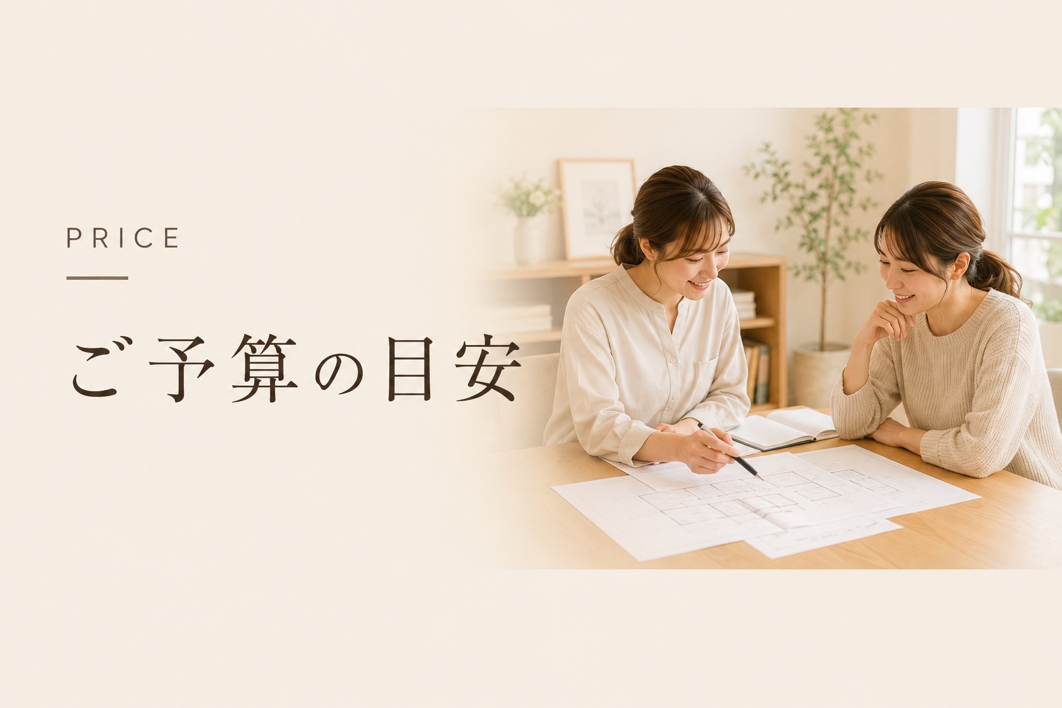 ご予算の目安 PRICE - 気になる、家づくりの費用。