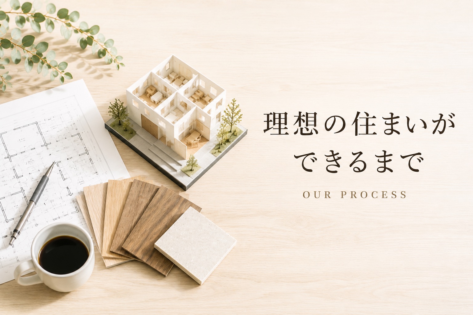 理想の住まいができるまで OUR PROCESS
